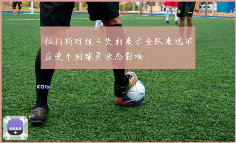 拉门斯对纽卡失利表示全队表现不应受个别球员状态影响
