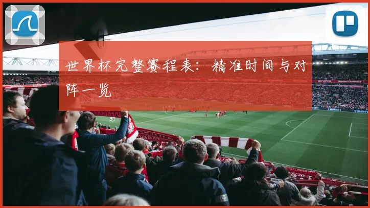 世界杯完整赛程表:精准时间与对阵一览