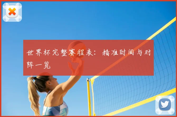 世界杯完整赛程表：精准时间与对阵一览