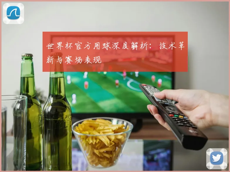 世界杯官方用球深度解析：技术革新与赛场表现