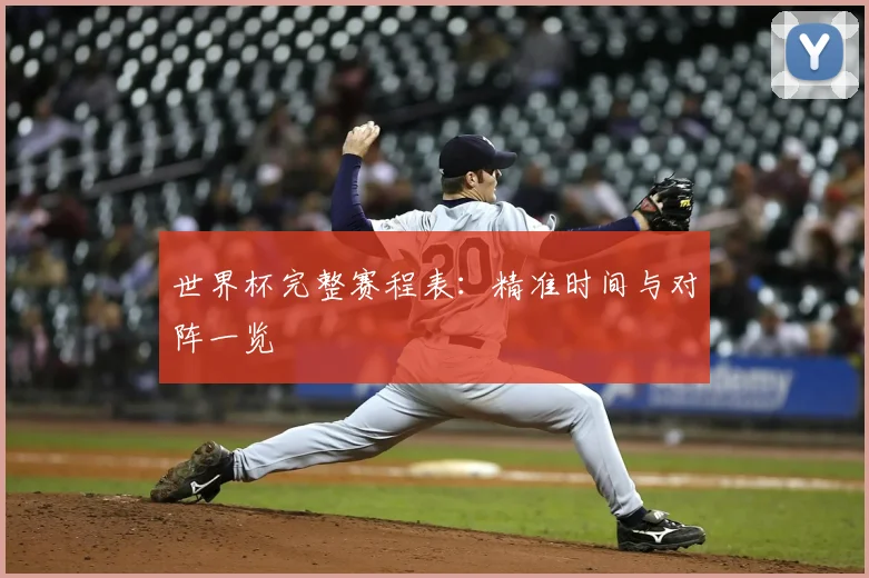 世界杯完整赛程表：精准时间与对阵一览