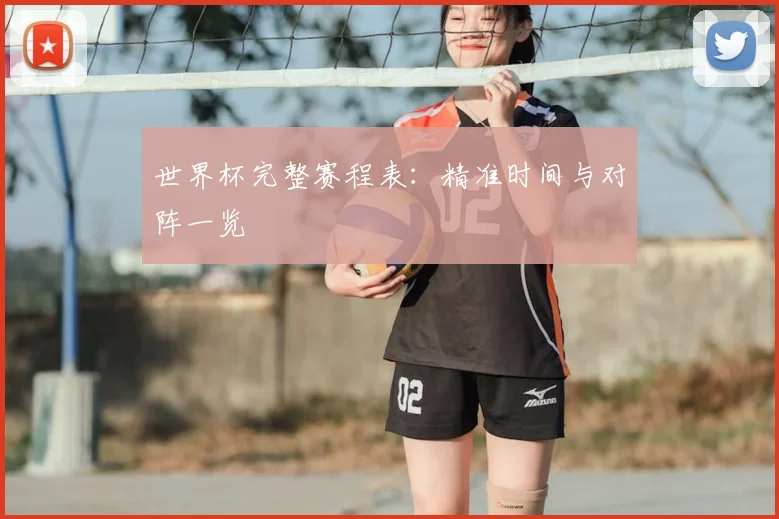 世界杯完整赛程表：精准时间与对阵一览