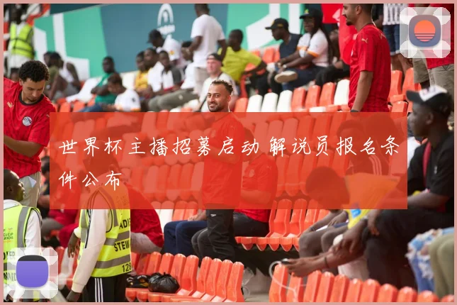 世界杯主播招募启动 解说员报名条件公布