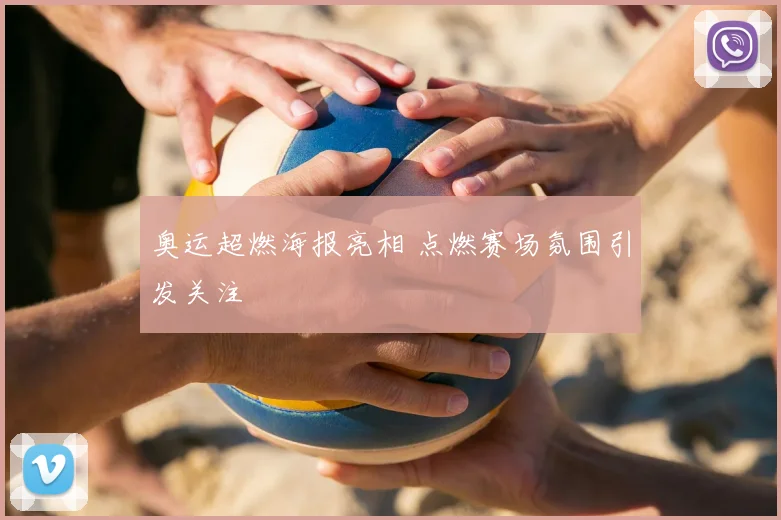 奥运超燃海报亮相 点燃赛场氛围引发关注