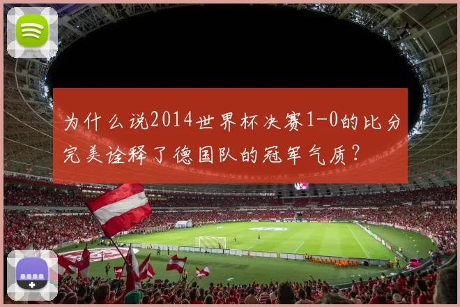 为什么说2014世界杯决赛1-0的比分完美诠释了德国队的冠军气质?