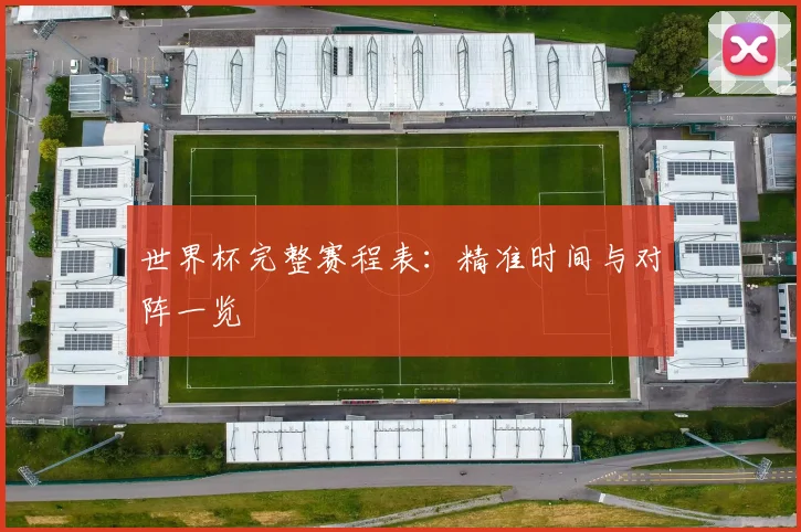 世界杯完整赛程表:精准时间与对阵一览