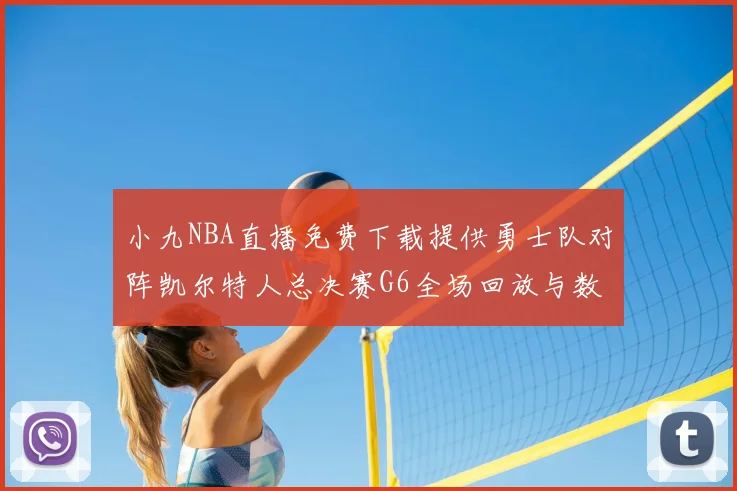 小九NBA直播免费下载提供勇士队对阵凯尔特人总决赛G6全场回放与数据统计