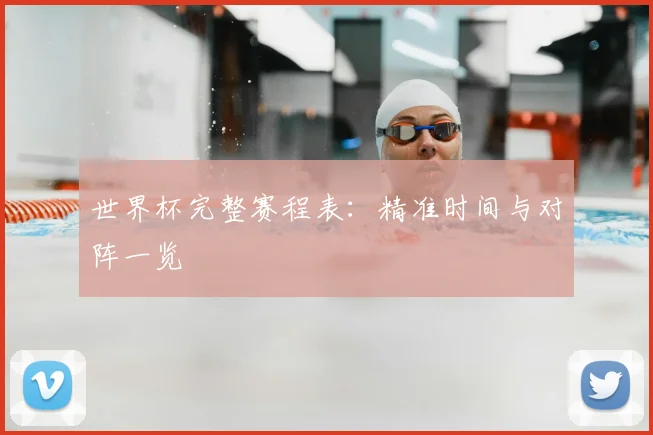世界杯完整赛程表:精准时间与对阵一览