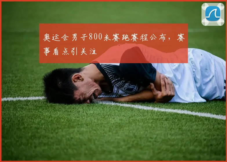 奥运会男子800米赛跑赛程公布，赛事看点引关注
