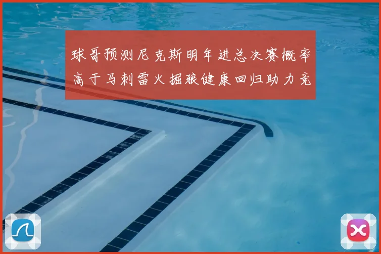 球哥预测尼克斯明年进总决赛概率高于马刺雷火掘狼健康回归助力竞争