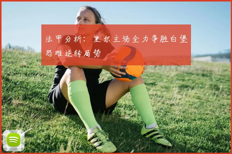 法甲分析:里尔主场全力争胜白堡恐难逆转局势