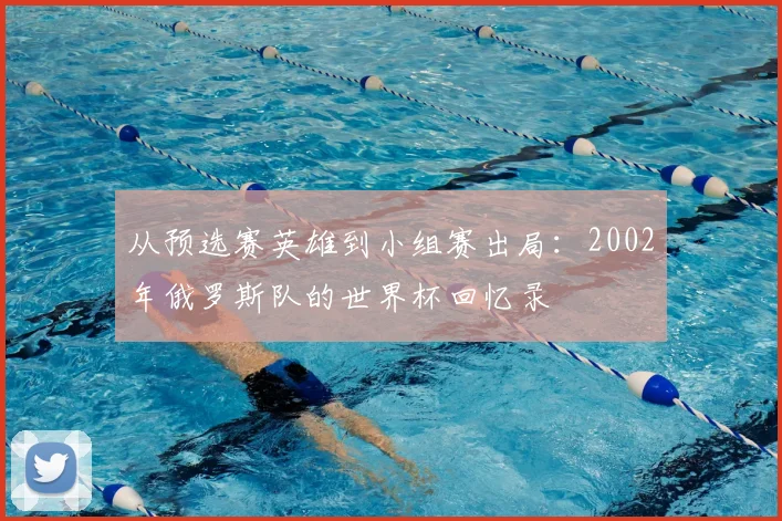 从预选赛英雄到小组赛出局：2002年俄罗斯队的世界杯回忆录