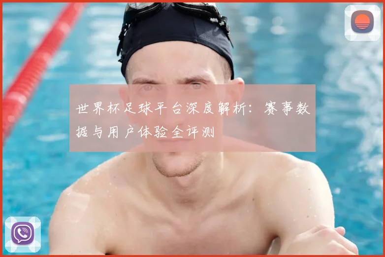 世界杯足球平台深度解析：赛事数据与用户体验全评测