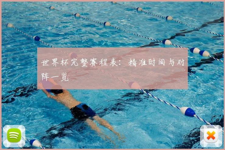 世界杯完整赛程表：精准时间与对阵一览
