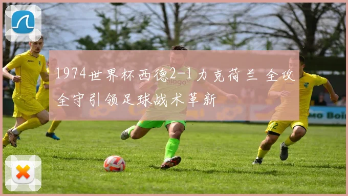 1974世界杯西德2-1力克荷兰 全攻全守引领足球战术革新