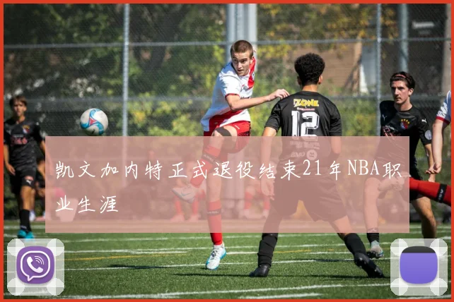 凯文加内特正式退役结束21年NBA职业生涯