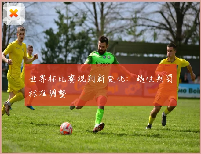世界杯比赛规则新变化:越位判罚标准调整