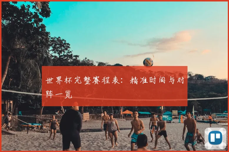 世界杯完整赛程表:精准时间与对阵一览