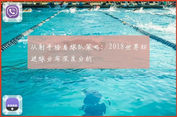 从射手榜看球队策略:2018世界杯进球分布深度分析