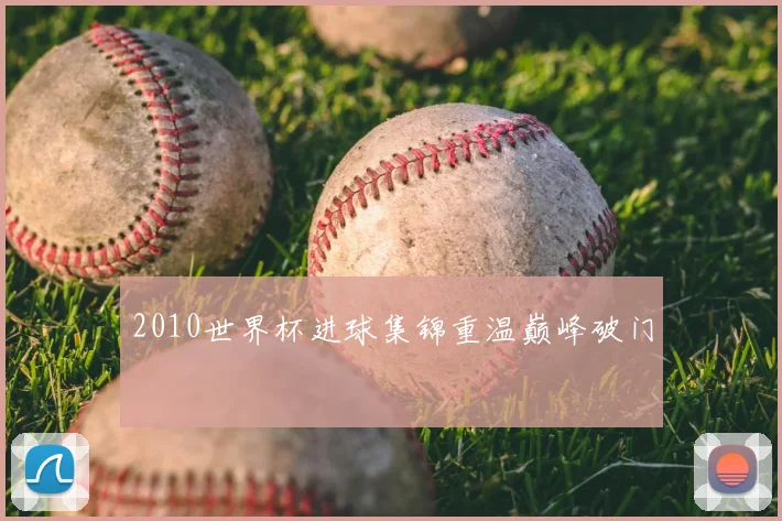 2010世界杯进球集锦重温巅峰破门
