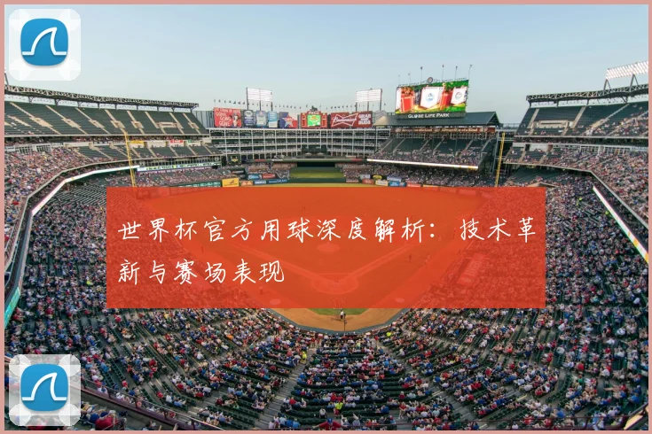 世界杯官方用球深度解析：技术革新与赛场表现