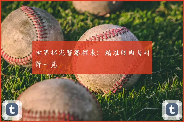 世界杯完整赛程表:精准时间与对阵一览