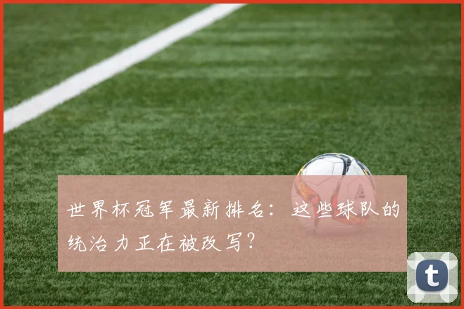 世界杯冠军最新排名：这些球队的统治力正在被改写？