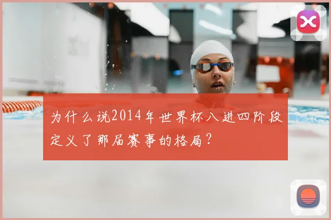 为什么说2014年世界杯八进四阶段定义了那届赛事的格局？