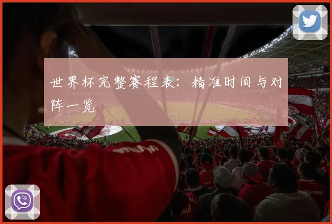 世界杯完整赛程表:精准时间与对阵一览