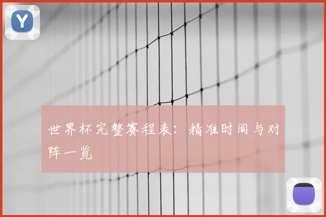 世界杯完整赛程表:精准时间与对阵一览