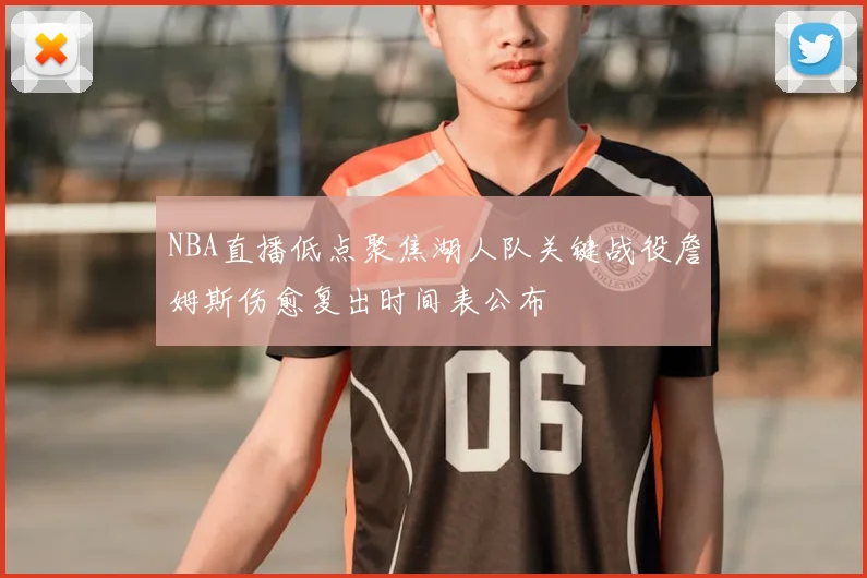 NBA直播低点聚焦湖人队关键战役詹姆斯伤愈复出时间表公布