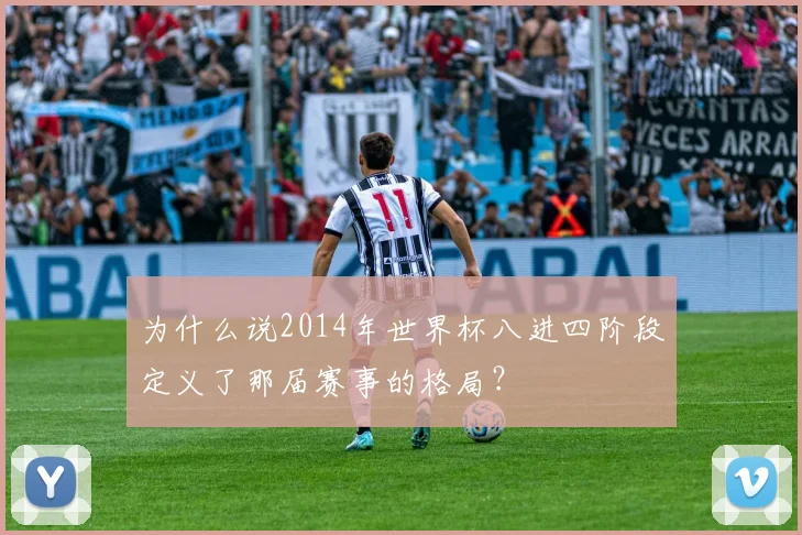 为什么说2014年世界杯八进四阶段定义了那届赛事的格局？