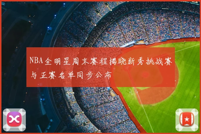 NBA全明星周末赛程揭晓新秀挑战赛与正赛名单同步公布