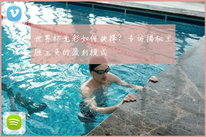 世界杯竞彩如何抉择?专访揭秘主胜主负的盈利模式