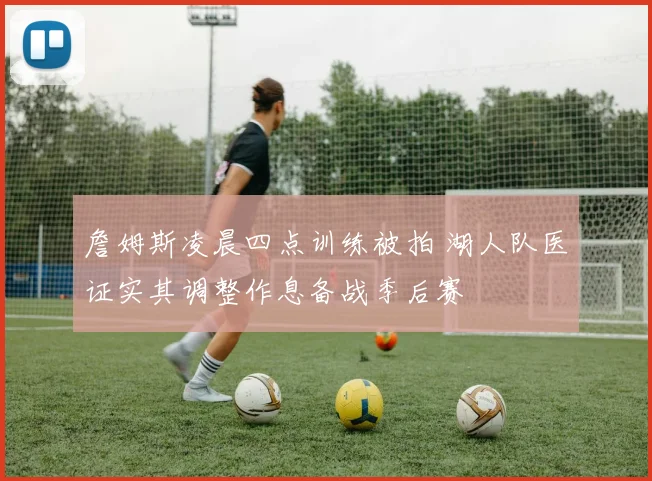 詹姆斯凌晨四点训练被拍 湖人队医证实其调整作息备战季后赛