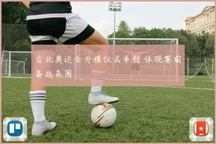 台北奥运会升旗仪式举行 体现赛前备战氛围
