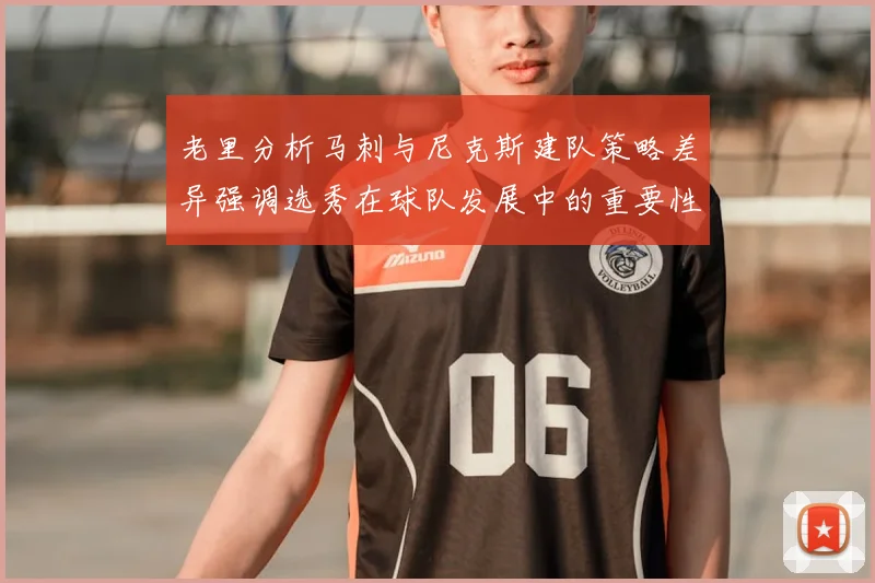 老里分析马刺与尼克斯建队策略差异强调选秀在球队发展中的重要性