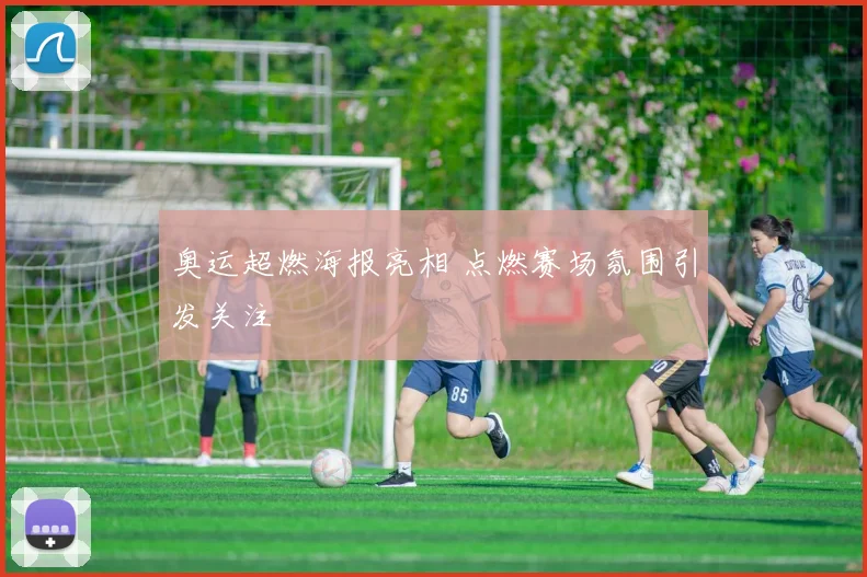奥运超燃海报亮相 点燃赛场氛围引发关注