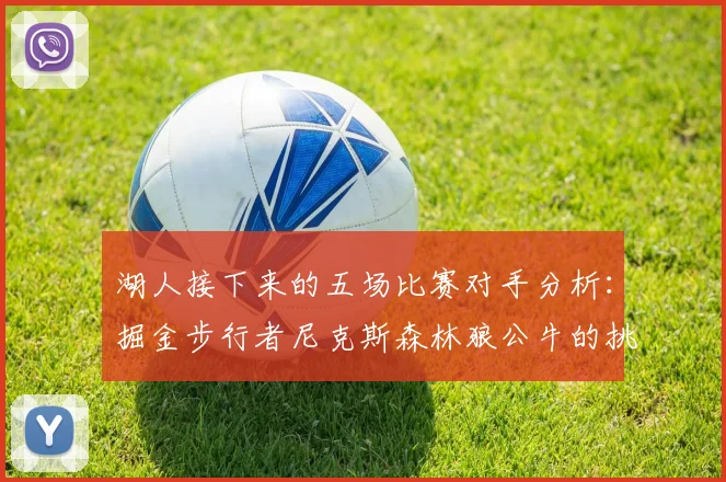 湖人接下来的五场比赛对手分析:掘金步行者尼克斯森林狼公牛的挑战与机遇