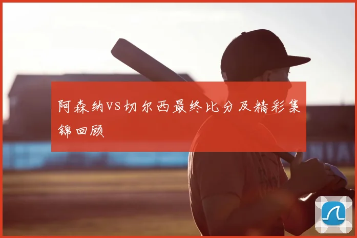 阿森纳vs切尔西最终比分及精彩集锦回顾