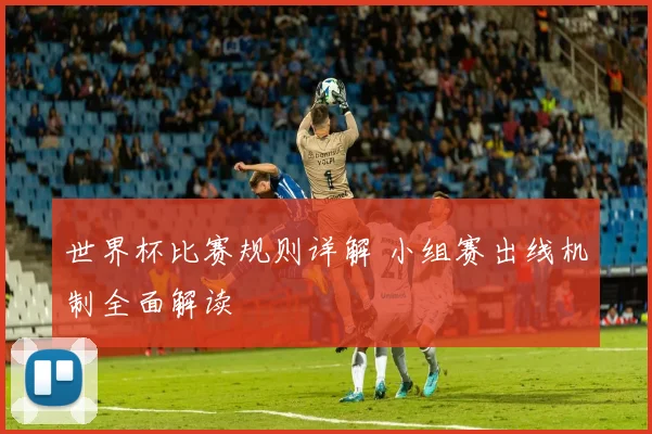 世界杯比赛规则详解 小组赛出线机制全面解读
