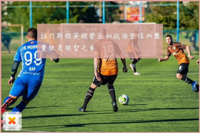 拉门斯称英超禁区如战场坚信加盟曼联是明智之举