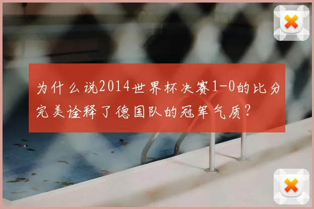 为什么说2014世界杯决赛1-0的比分完美诠释了德国队的冠军气质?