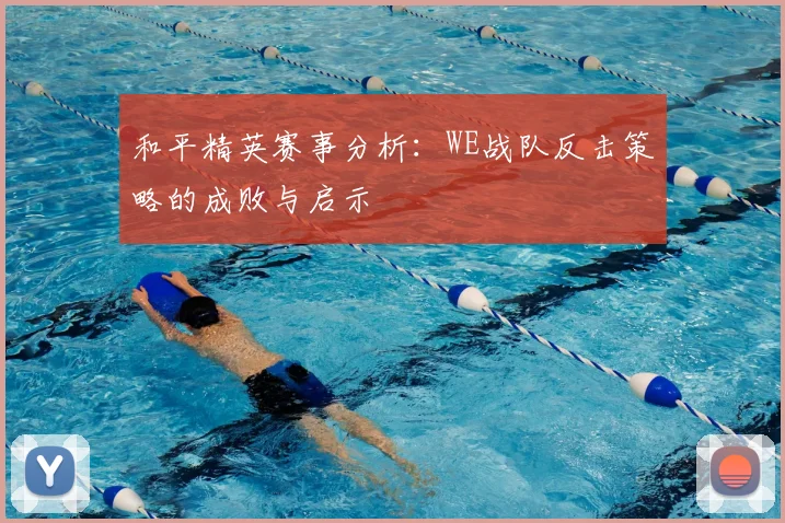 和平精英赛事分析：WE战队反击策略的成败与启示
