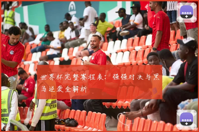 世界杯完整赛程表:强强对决与黑马逆袭全解析