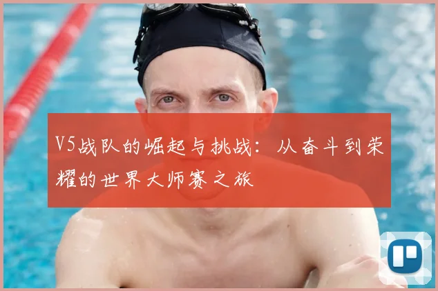 V5战队的崛起与挑战：从奋斗到荣耀的世界大师赛之旅