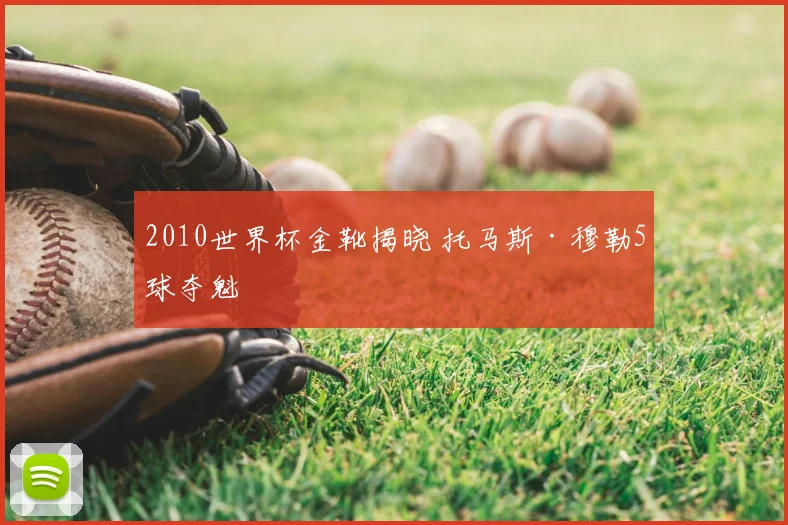 2010世界杯金靴揭晓 托马斯·穆勒5球夺魁