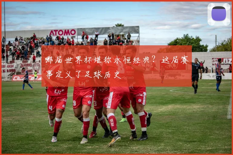 哪届世界杯堪称永恒经典？这届赛事定义了足球历史
