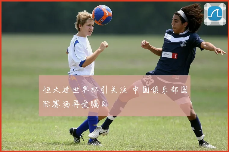 恒大进世界杯引关注 中国俱乐部国际赛场再受瞩目