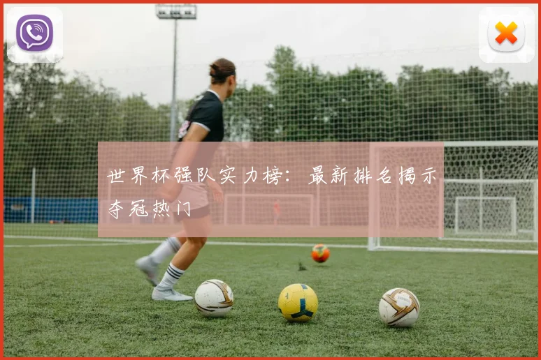 世界杯强队实力榜:最新排名揭示夺冠热门